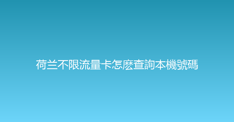 荷兰不限流量卡怎麽查詢本機號碼 