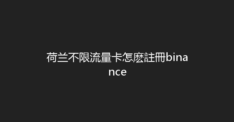 荷兰不限流量卡怎麽註冊binance 