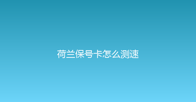 荷兰保号卡怎么测速 