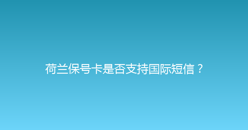 荷兰保号卡是否支持国际短信？ 