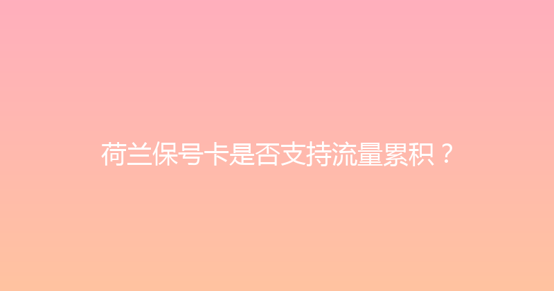 荷兰保号卡是否支持流量累积？ 