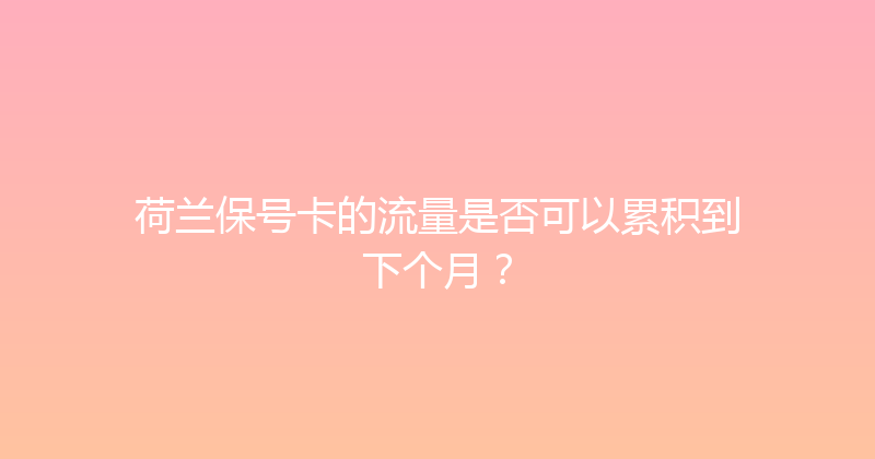 荷兰保号卡的流量是否可以累积到下个月？ 