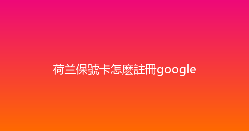 荷兰保號卡怎麽註冊google 