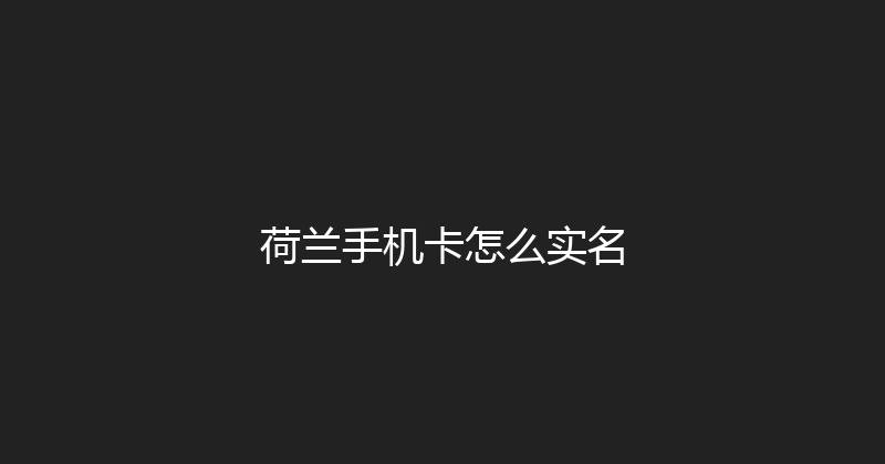 荷兰手机卡怎么实名 