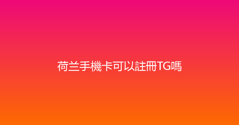 荷兰手機卡可以註冊TG嗎 