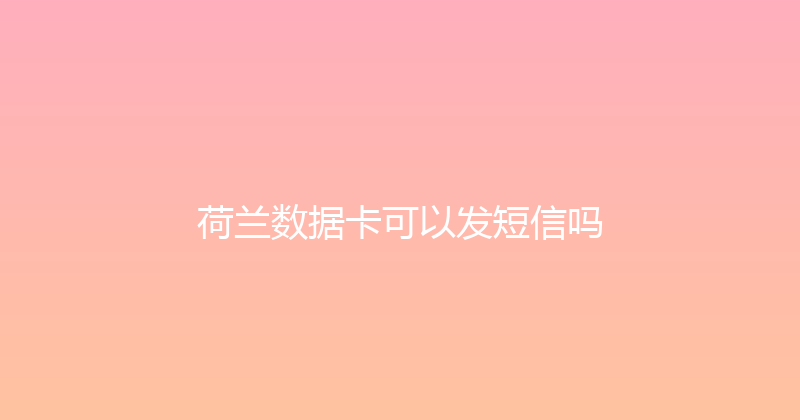 荷兰数据卡可以发短信吗 