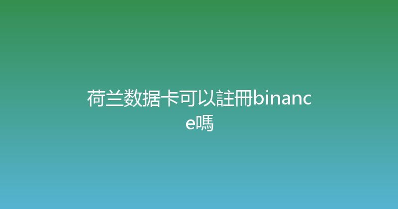 荷兰数据卡可以註冊binance嗎 