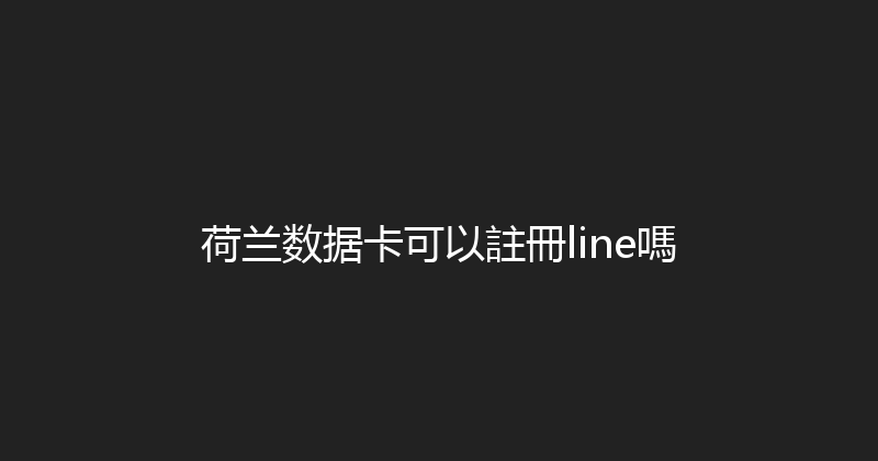 荷兰数据卡可以註冊line嗎 