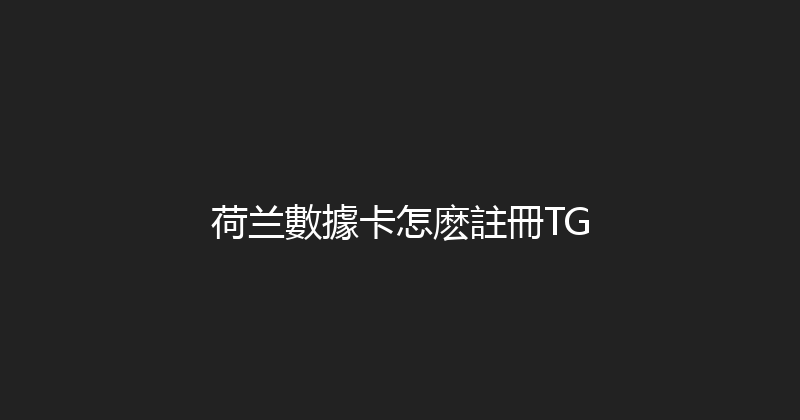 荷兰數據卡怎麽註冊TG 