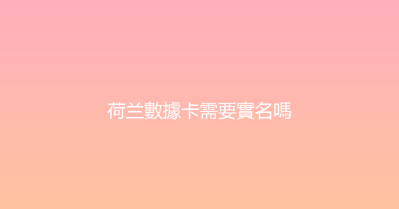 荷兰數據卡需要實名嗎 