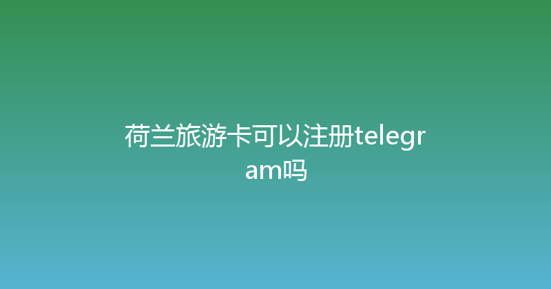 荷兰旅游卡可以注册telegram吗 