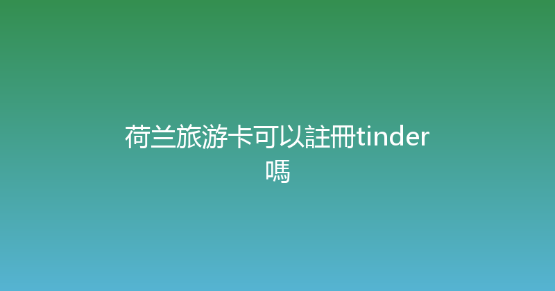 荷兰旅游卡可以註冊tinder嗎 