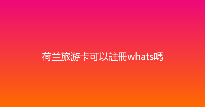 荷兰旅游卡可以註冊whats嗎 