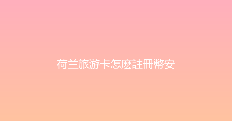 荷兰旅游卡怎麽註冊幣安 
