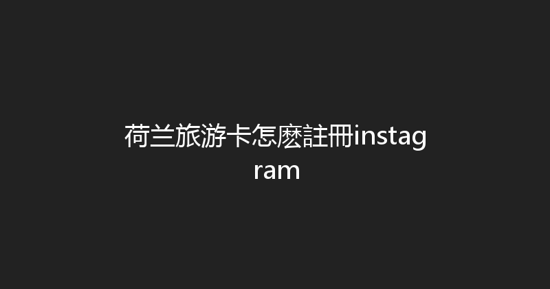 荷兰旅游卡怎麽註冊instagram 