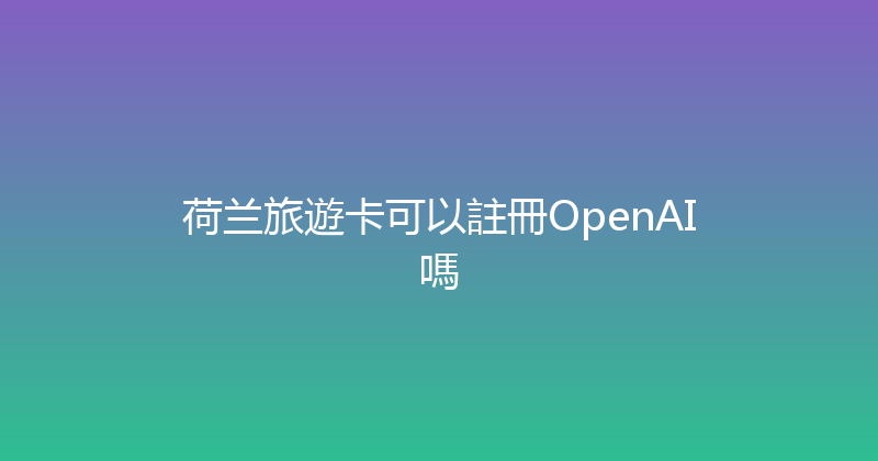 荷兰旅遊卡可以註冊OpenAI嗎 