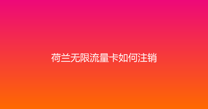 荷兰无限流量卡如何注销 