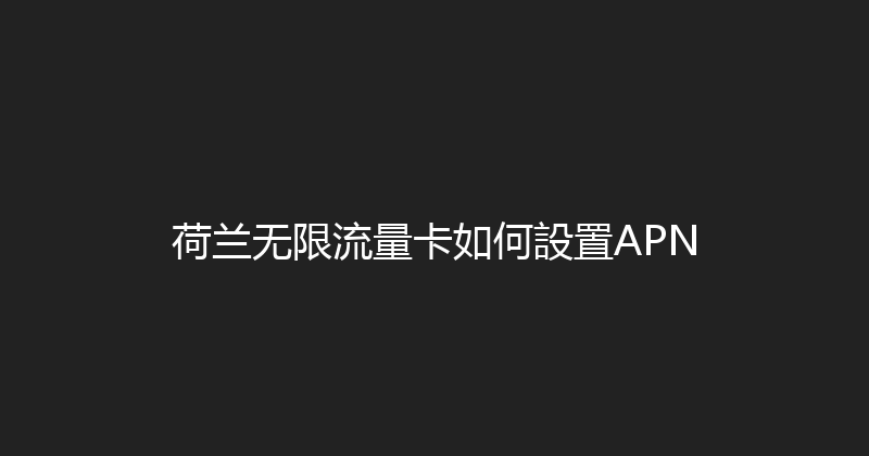 荷兰无限流量卡如何設置APN 