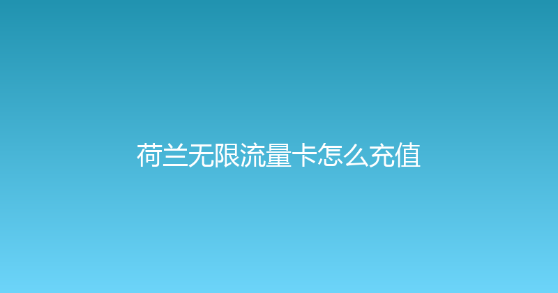 荷兰无限流量卡怎么充值 