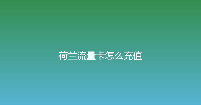 荷兰流量卡怎么充值 