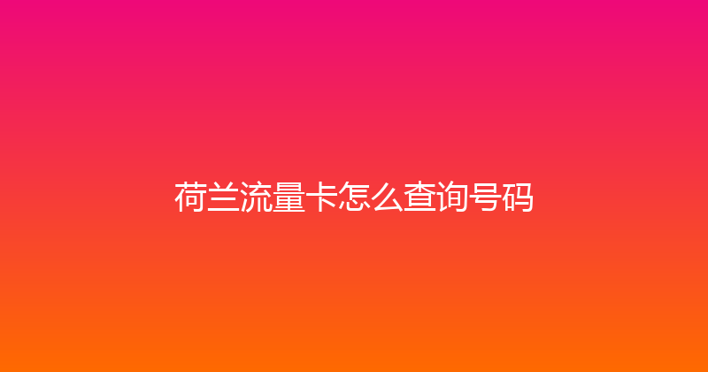 荷兰流量卡怎么查询号码 
