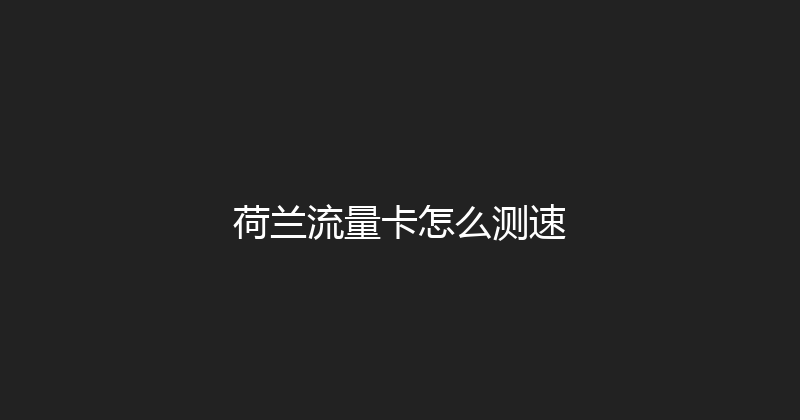 荷兰流量卡怎么测速 