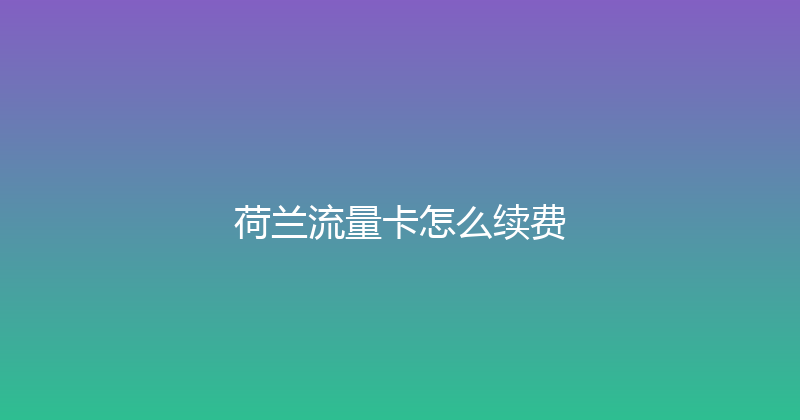 荷兰流量卡怎么续费 