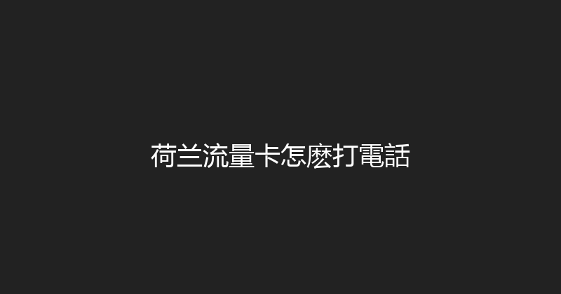 荷兰流量卡怎麽打電話 