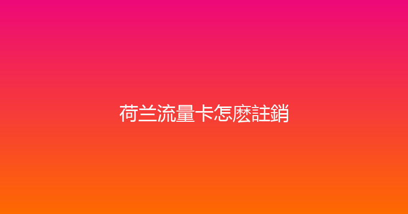 荷兰流量卡怎麽註銷 