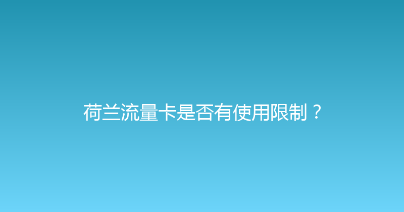 荷兰流量卡是否有使用限制？ 