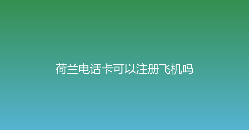 荷兰电话卡可以注册飞机吗 
