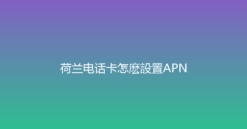 荷兰电话卡怎麽設置APN 