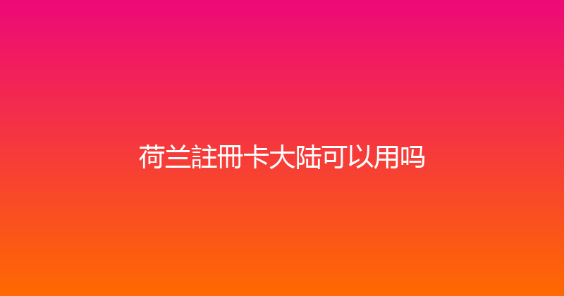荷兰註冊卡大陆可以用吗 