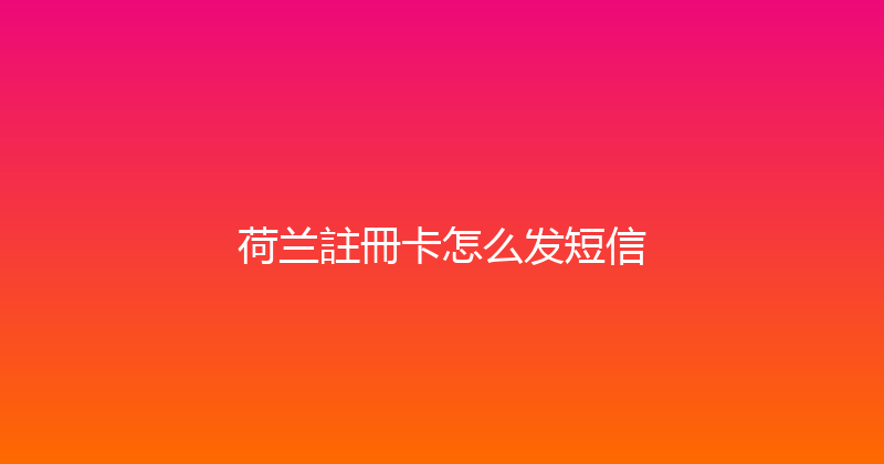 荷兰註冊卡怎么发短信 