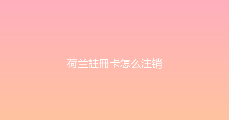 荷兰註冊卡怎么注销 