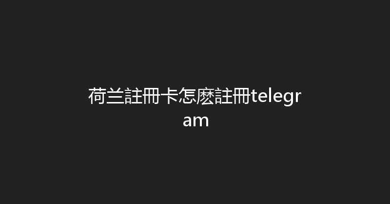 荷兰註冊卡怎麽註冊telegram 