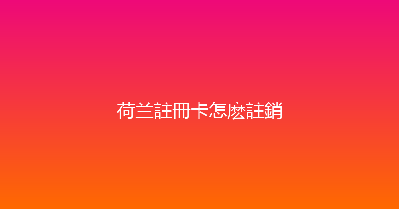 荷兰註冊卡怎麽註銷 