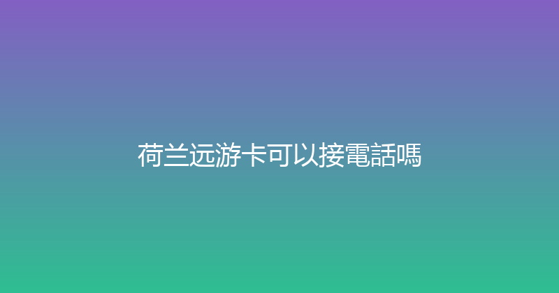 荷兰远游卡可以接電話嗎 