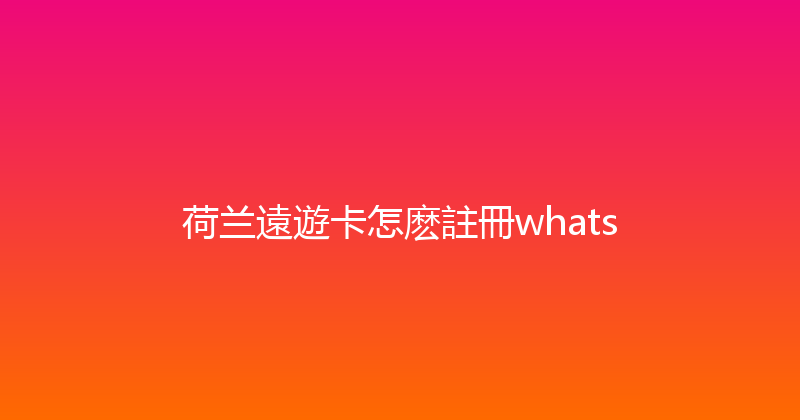 荷兰遠遊卡怎麽註冊whats 