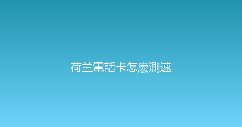 荷兰電話卡怎麽測速 