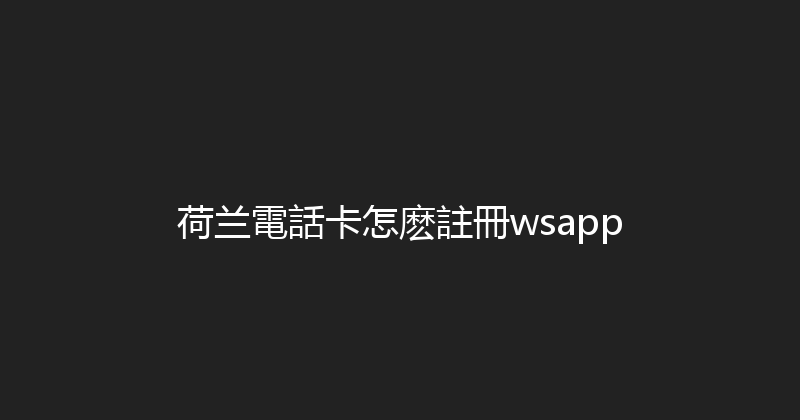 荷兰電話卡怎麽註冊wsapp 