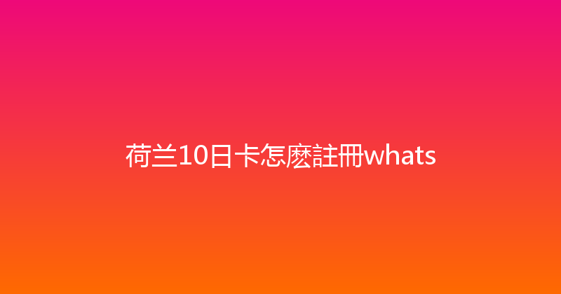 荷兰10日卡怎麽註冊whats 