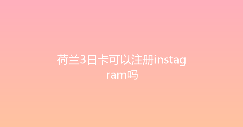 荷兰3日卡可以注册instagram吗 