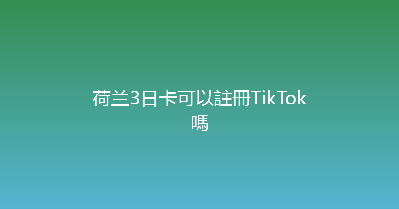 荷兰3日卡可以註冊TikTok嗎 