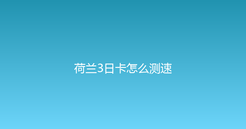 荷兰3日卡怎么测速 
