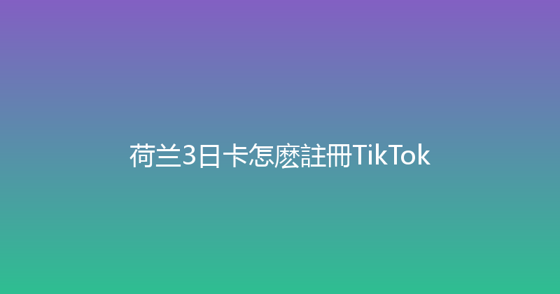 荷兰3日卡怎麽註冊TikTok 