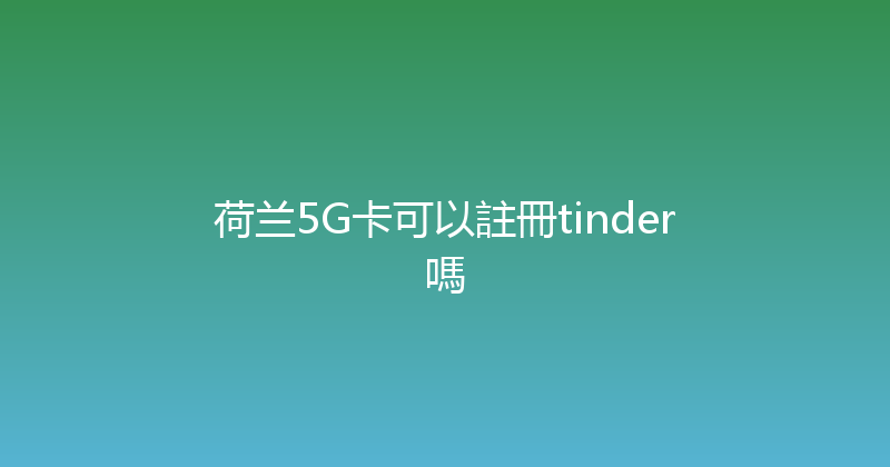荷兰5G卡可以註冊tinder嗎 