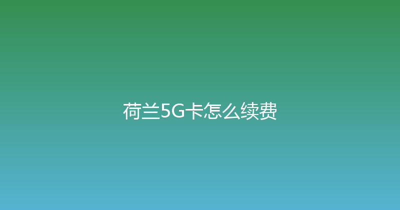 荷兰5G卡怎么续费 