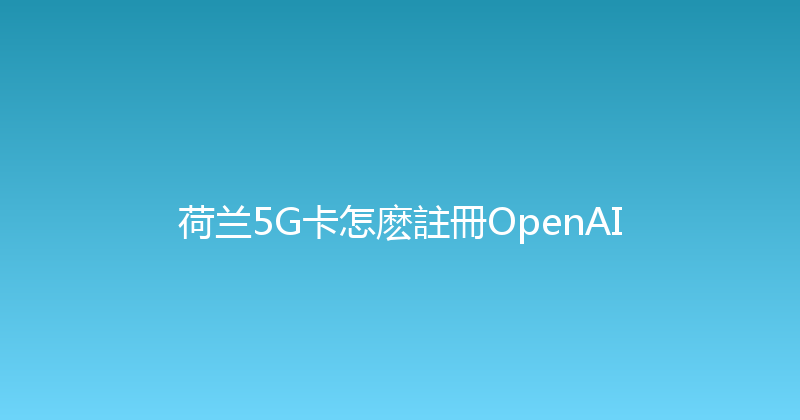 荷兰5G卡怎麽註冊OpenAI 