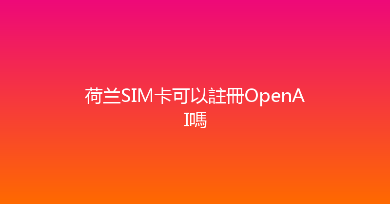 荷兰SIM卡可以註冊OpenAI嗎 